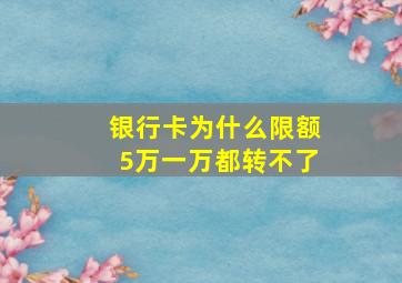 银行卡为什么限额5万一万都转不了