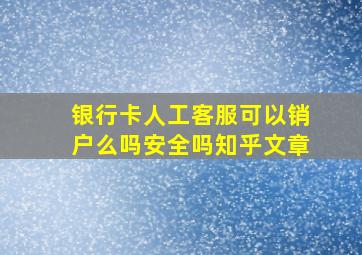 银行卡人工客服可以销户么吗安全吗知乎文章