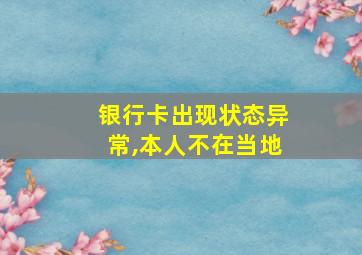 银行卡出现状态异常,本人不在当地