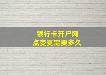 银行卡开户网点变更需要多久