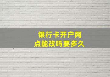 银行卡开户网点能改吗要多久