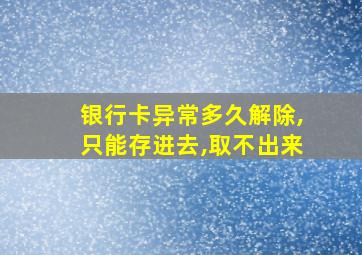 银行卡异常多久解除,只能存进去,取不出来