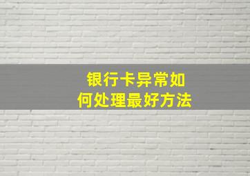 银行卡异常如何处理最好方法