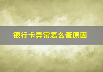 银行卡异常怎么查原因