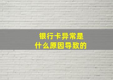 银行卡异常是什么原因导致的