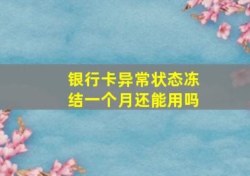 银行卡异常状态冻结一个月还能用吗