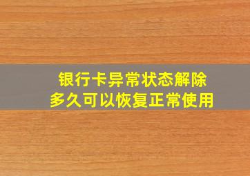 银行卡异常状态解除多久可以恢复正常使用