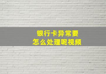 银行卡异常要怎么处理呢视频