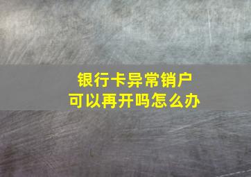 银行卡异常销户可以再开吗怎么办