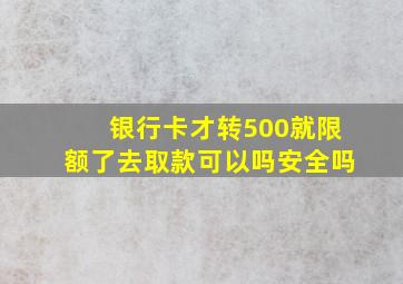 银行卡才转500就限额了去取款可以吗安全吗