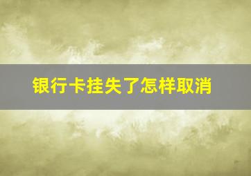 银行卡挂失了怎样取消