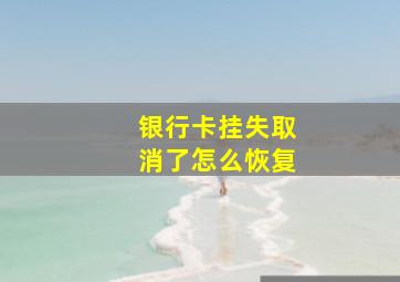 银行卡挂失取消了怎么恢复