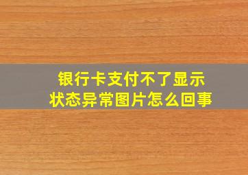 银行卡支付不了显示状态异常图片怎么回事