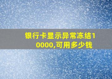 银行卡显示异常冻结10000,可用多少钱