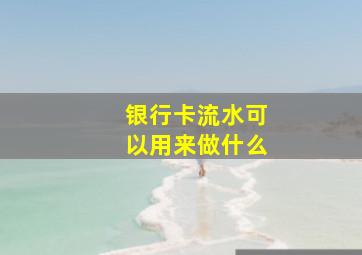 银行卡流水可以用来做什么