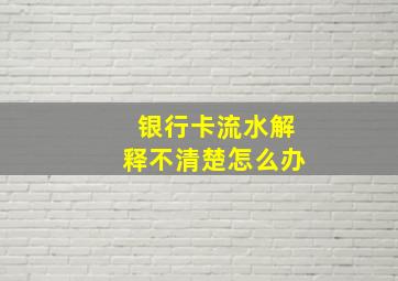 银行卡流水解释不清楚怎么办