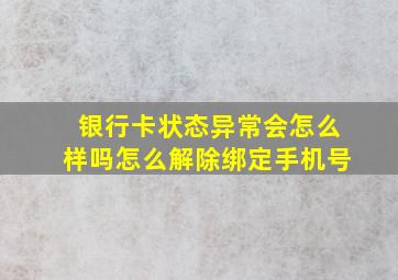 银行卡状态异常会怎么样吗怎么解除绑定手机号