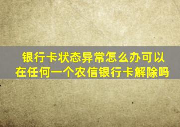 银行卡状态异常怎么办可以在任何一个农信银行卡解除吗