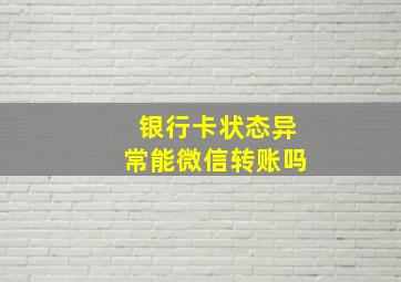 银行卡状态异常能微信转账吗