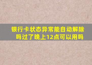 银行卡状态异常能自动解除吗过了晚上12点可以用吗