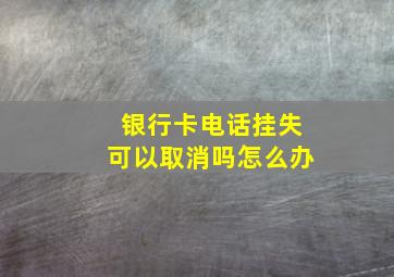 银行卡电话挂失可以取消吗怎么办