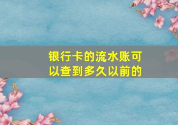 银行卡的流水账可以查到多久以前的