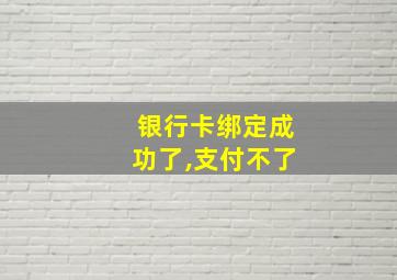 银行卡绑定成功了,支付不了