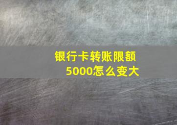 银行卡转账限额5000怎么变大