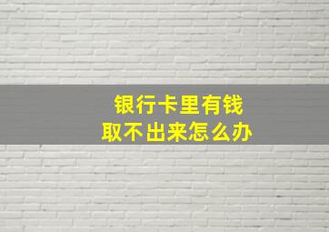 银行卡里有钱取不出来怎么办