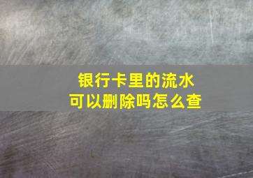 银行卡里的流水可以删除吗怎么查