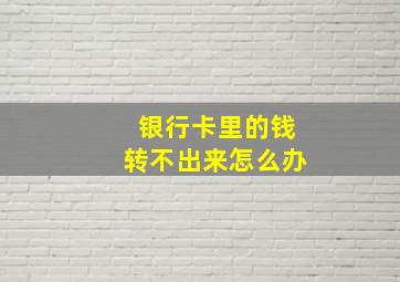 银行卡里的钱转不出来怎么办