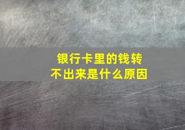 银行卡里的钱转不出来是什么原因