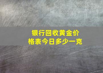 银行回收黄金价格表今日多少一克