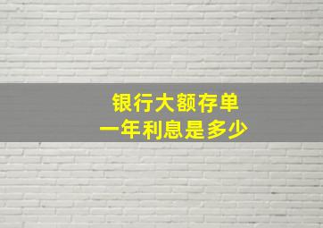 银行大额存单一年利息是多少