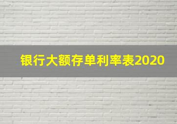 银行大额存单利率表2020