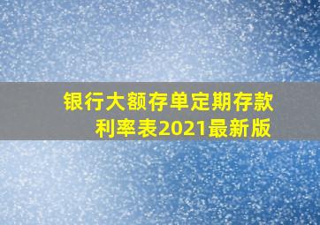 银行大额存单定期存款利率表2021最新版