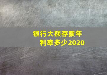 银行大额存款年利率多少2020