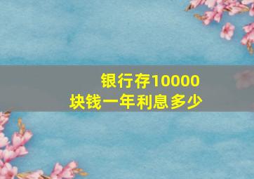 银行存10000块钱一年利息多少