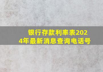 银行存款利率表2024年最新消息查询电话号