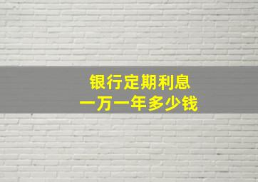 银行定期利息一万一年多少钱