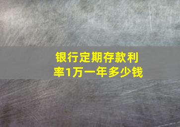 银行定期存款利率1万一年多少钱