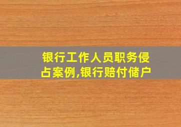 银行工作人员职务侵占案例,银行赔付储户