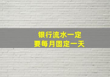 银行流水一定要每月固定一天