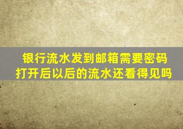 银行流水发到邮箱需要密码打开后以后的流水还看得见吗