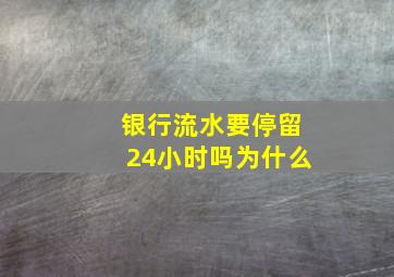 银行流水要停留24小时吗为什么