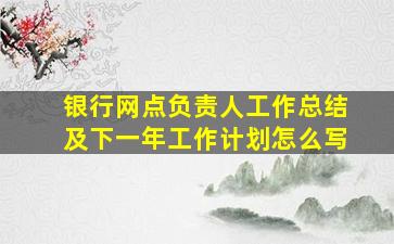 银行网点负责人工作总结及下一年工作计划怎么写