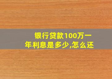 银行贷款100万一年利息是多少,怎么还