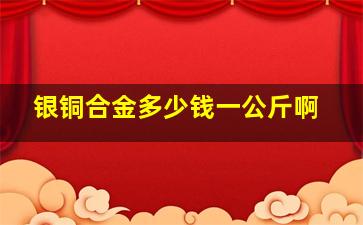 银铜合金多少钱一公斤啊