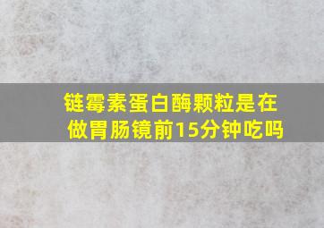 链霉素蛋白酶颗粒是在做胃肠镜前15分钟吃吗