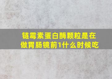 链霉素蛋白酶颗粒是在做胃肠镜前1什么时候吃